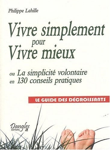 Vivre simplement pour Vivre mieux ou La simplicité volontaire en 130 conseils pratiques