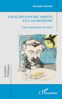 Les écrivains décadents et l'anarchisme: Une tentation fin de siècle