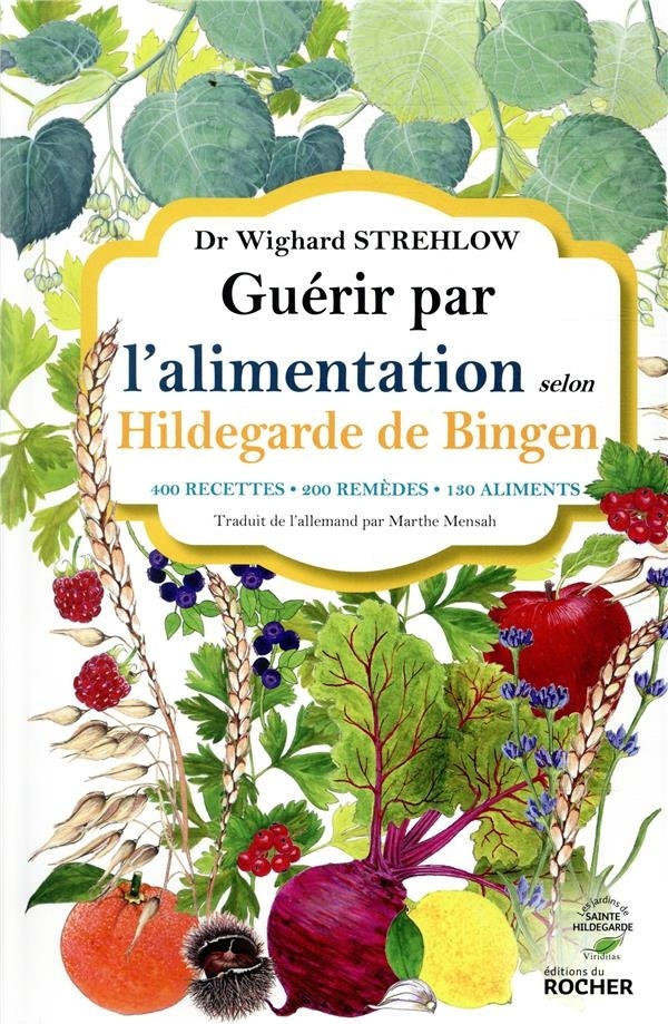 Guérir par l'alimentation selon Hildegarde de Bingen: 400 recettes - 200 remèdes - 130 aliments