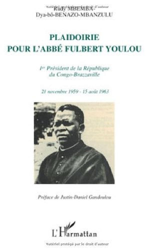 Plaidoirie pour l'abbé Fulbert Youlou : Premier président de la République du Congo-Brazzaville, 21 Novembre 1959-15 Août 1963