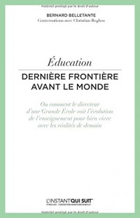 Education: Dernière frontière avant le monde. Ou comment le directeur d'une Grande Ecole voit l'évolution de l'enseignement pour bien vivre avec les réalités de demain.