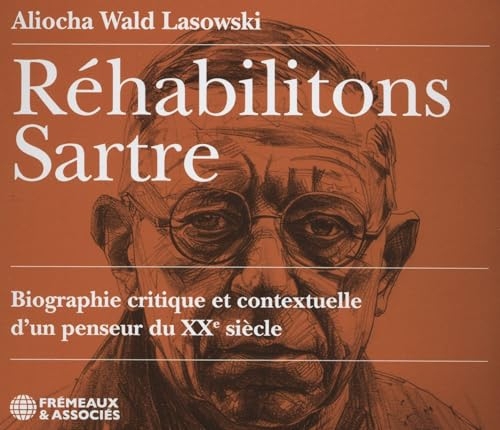 RÉHABILITONS SARTRE, BIOGRAPHIE CRITIQUE ET CONTEXTUELLE D’UN PENSEUR DU XXE SIÈCLE: LU PAR ALIOCHA WALD LASOWSKI