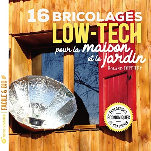 16 bricolages low-tech pour la maison et le jardin: Ecologiques, économiques et pratiques