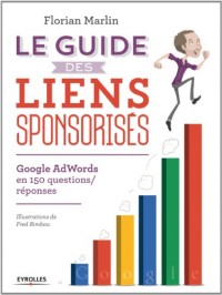 Le guide des liens sponsorisés : Google AdWords en 150 questions/réponses