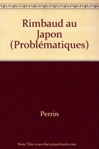 Rimbaud au Japon : [actes du colloque franco-japonais Arthur Rimbaud, un siècle d'errance, Sendai, 22-24 novembre 1991]