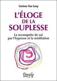 L'éloge de la souplesse - La reconquête de soi par l'hypnose et la méditation