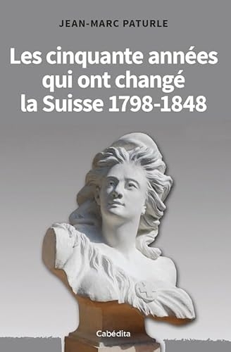 Les cinquante années qui ont changé la Suisse: 1798-1848