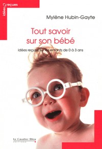 Tout savoir sur son bébé : Idées reçues sur les enfants de 0 à 3 ans