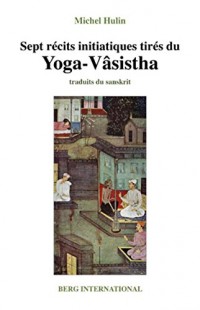 Sept récits initiatiques tirés du Yoga-Vasistha - 2e édition: (ancienne édition : 9782900269435).