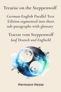 Treatise on the Steppenwolf – Tractat vom Steppenwolf: German-English Parallel Text Edition segmented into short sub-paragraphs with glossary