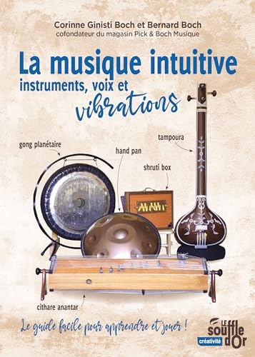 La musique intuitive : instruments, voix et vibrations: Tambour, gong, bol chantant, hand pan, shruti box, instruments à cordes… Le guide facile pour apprendre et jouer !