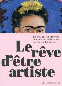 Le rêve d'être artiste : Le livre qui vous raconte comment les artistes sont devenu.e.s des artistes