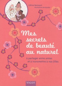 Mes secrets de beauté au naturel : A partager entre amies et à transmettre à nos filles