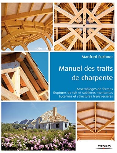 Manuel des traits de charpente: Assemblages de fermes - Ruptures de toit et sablières montantes - Lucarnes et structures transversales