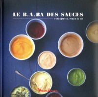 Le B.A.ba des sauces, dips & co - 25 recettes express