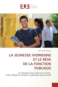 LA JEUNESSE IVOIRIENNE ET LE RÊVE DE LA FONCTION PUBLIQUE: Les dessous d'un choix de carrière entre influence sociale et aspiration personnelle