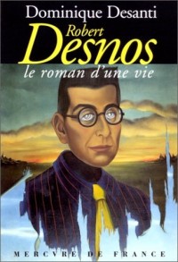 Robert Desnos, le roman d'une vie
