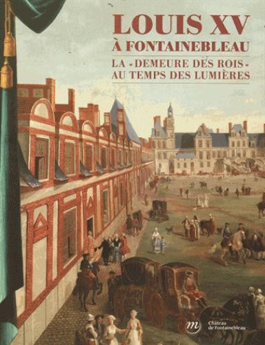 Louis XV à Fontainebleau : La demeure des rois au temps des Lumières