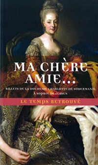 Ma chère amie…: Billets de la duchesse Charlotte de Sudermanie à Sophie de Fersen