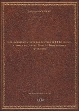 Collection complete des oeuvres de J. J. Rousseau, citoyen de Geneve. Tome 6 / Tome premier [-quinzieme] [édition 1780-1782]