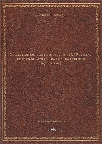 Collection complete des oeuvres de J. J. Rousseau, citoyen de Geneve. Tome 6 / Tome premier [-quinzieme] [édition 1780-1782] [9782405757987]