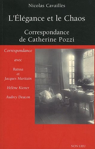 L'Elégance et le Chaos : Correspondance de Catherine Pozzi avec Raïssa et Jacques Maritain, Hélène Kiener et Audrey Deacon