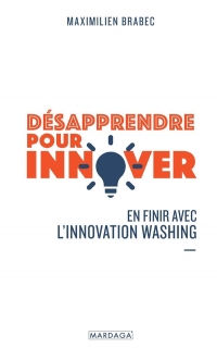 Désapprendre pour innover: En finir avec l'innovation washing