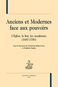 Anciens et modernes face aux pouvoirs: L'Eglise, le Roi, les Académies (1687-1750)