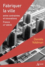 Fabriquer la ville: Entre contraintes et innovations - France - xxe siècle