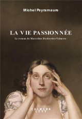 La vie passionnée: Le roman de Marceline Desbordes-Valmore
