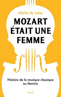 Mozart était une femme: Histoire de la musique classique au féminin