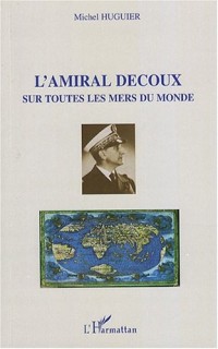 L'amiral Decoux sous toutes les mers du monde : De l'Ecole Navale (1901) au gouvernement de l'Indochine (1940-1945)
