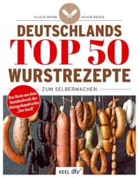 Deutschlands Top 50 Wurstrezepte zum Selbermachen: Das Beste aus dem Standardwerk des Metzgerhandwerks 