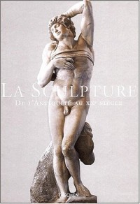 La Sculpture. De l'Antiquité au XXème siècle, du VIIIème siècle avant J.-C. au XXème siècle