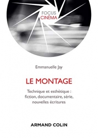 Le montage - Technique et esthétique : fiction, documentaire, série, nouvelles écritures: Technique et esthétique : fiction, documentaire, série, nouvelles écritures