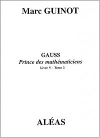 Gauss Prince des mathématiciens : Livre V - Tome 2