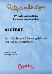 Algebre - les Structures et les Morphismes Vus par les Problemes - (avec les Corriges Sur Cederom)