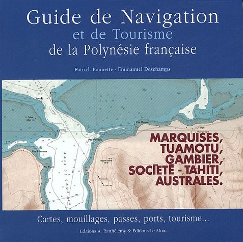 Guide de navigation et de tourisme de la Polynésie française : Marquises, Tuamotu, Gambier, Société, Australes