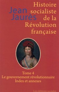 Histoire socialiste de la Révolution française : Tome 4, Le gouvernement révolutionnaire ; Index et annexes