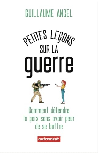 Petites leçons sur la guerre: Comment défendre la paix sans avoir peur de se battre