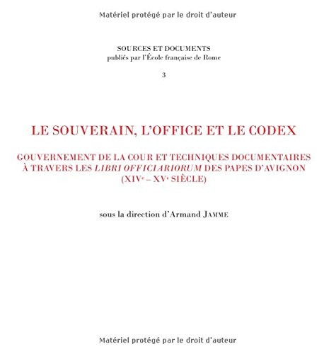 Le souverain, l'office et le codex : Gouvernement de la cour et techniques documentaires à travers les libri officiarorum des papes d'Avignon (XIVe-XVe siècle)