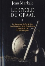 Le cycle du Graal, Tome 1 : La Naissance du Roi Arthur ; Les Chevaliers de la Table Ronde ; Lancelot du Lac ; La Fée Morgane