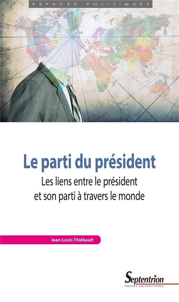 LE PARTI DU PRESIDENT: LES LIENS ENTRE LE PRESIDENT ET SON PARTI A TRAVERS LE MONDE