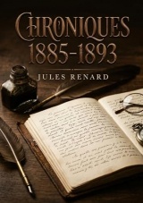 Chroniques 1885-1893: Les chroniques mordantes et les réflexions acerbes d'un écrivain français du XIXe siècle, Jules Renard