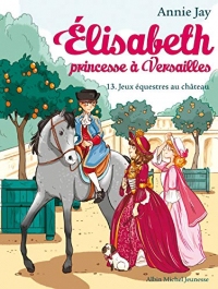 Jeux équestres au château : Elisabeth princesse à Versailles - tome 13 (Elisabeth, princesse à Versailles)