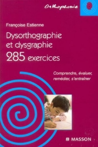 Dysorthographie et dysgraphie/285 exercices: Comprendre, évaluer, remédier, s'entraîner