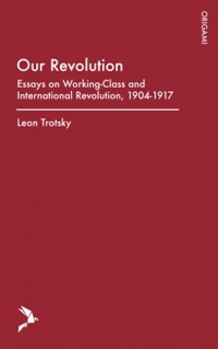 Our Revolution: Essays on Working-Class and International Revolution, 1904-1917