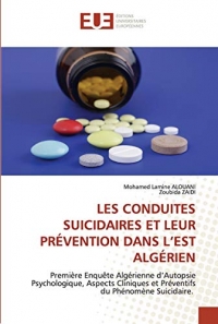 LES CONDUITES SUICIDAIRES ET LEUR PRÉVENTION DANS L’EST ALGÉRIEN: Première Enquête Algérienne d’Autopsie Psychologique, Aspects Cliniques et Préventifs du Phénomène Suicidaire.