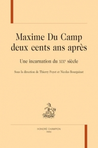 Maxime Du Camp deux cents ans après: Une incarnation du XIXe siècle