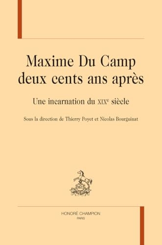 Maxime Du Camp deux cents ans après: Une incarnation du XIXe siècle